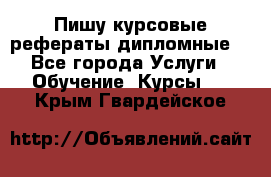 Пишу курсовые рефераты дипломные  - Все города Услуги » Обучение. Курсы   . Крым,Гвардейское